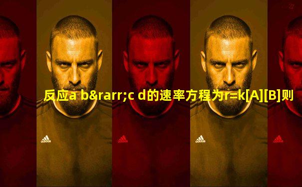 反应a b→c d的速率方程为r=k[A][B]则反应